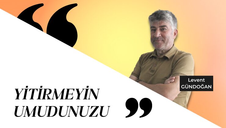 YİTİRMEYİN UMUDUNUZU