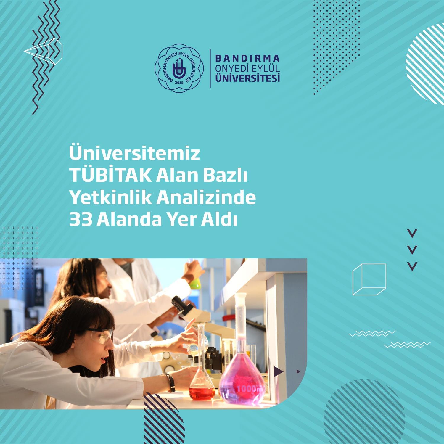 TÜBİTAK tarafından üniversitelerin teknoloji alt alanları bazında araştırma performanslarının karşılaştırmalı olarak değerlendirilebilmesini sağlayan ve ilki 2016 yılında yayımlanan “Üniversitelerin Alan Bazlı Yetkinlik Analizi” çalışması yeni dönem verileri ile güncellenerek yayımlandı. Bandırma Onyedi Eylül Üniversitesi ise 132 alt alandan 33’ünde yer aldı.