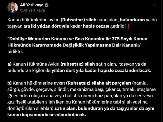 İçişleri Bakanı Ali Yerlikaya, Ruhsatsız silah bulunduranlara hapis cezası getirildiğini açıkladı. Bakan Yerlikaya Resmi X hesabından yaptığı paylaşım ile birlikte ruhsatsız silah ve silah parçalarını tyaşıyan veya bulundurtanlara 2 yıldan 4 yıla kadar haips cezası verilebileceğini açıkladı.